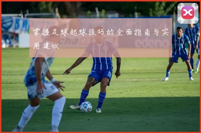 掌握足球起球技巧的全面指南与实用建议