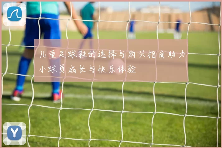 儿童足球鞋的选择与购买指南助力小球员成长与快乐体验