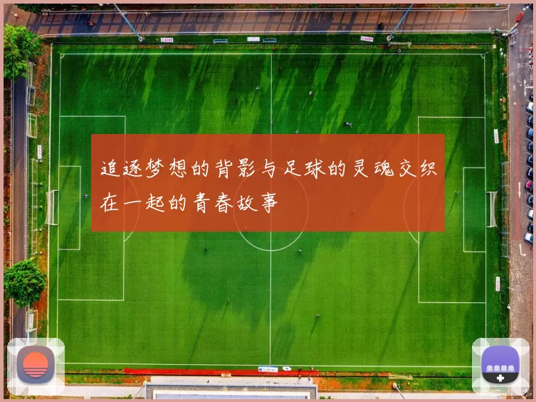 追逐梦想的背影与足球的灵魂交织在一起的青春故事