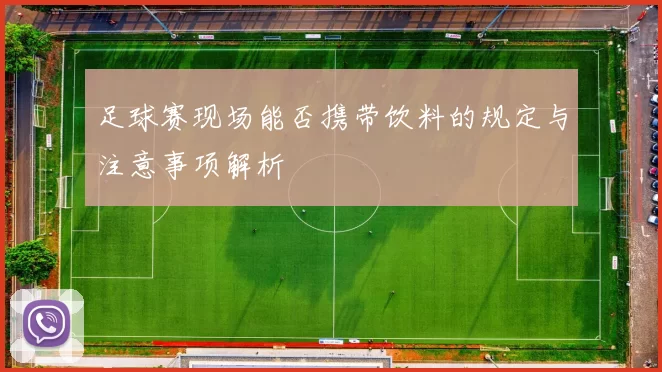 足球赛现场能否携带饮料的规定与注意事项解析