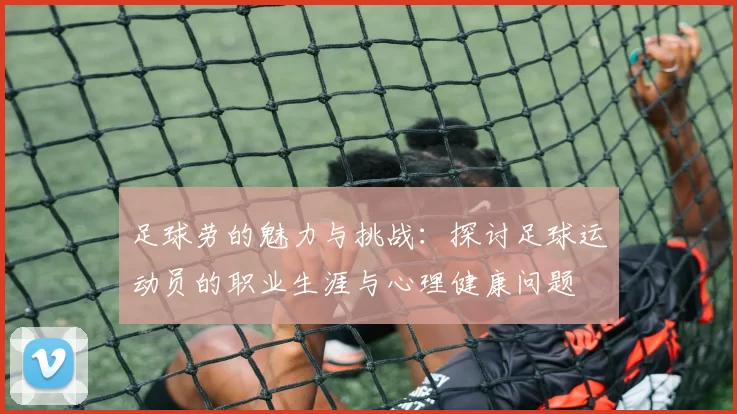 足球劳的魅力与挑战：探讨足球运动员的职业生涯与心理健康问题